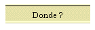 Donde ?