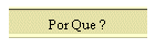 Por Que ?